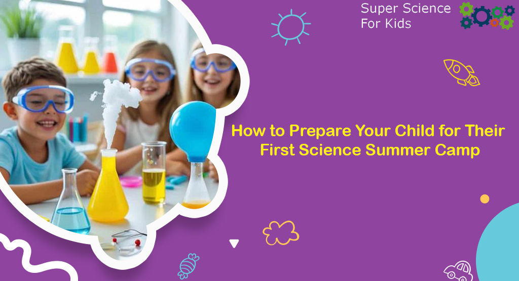 How to Prepare Your Child for Their First Science Summer Camp